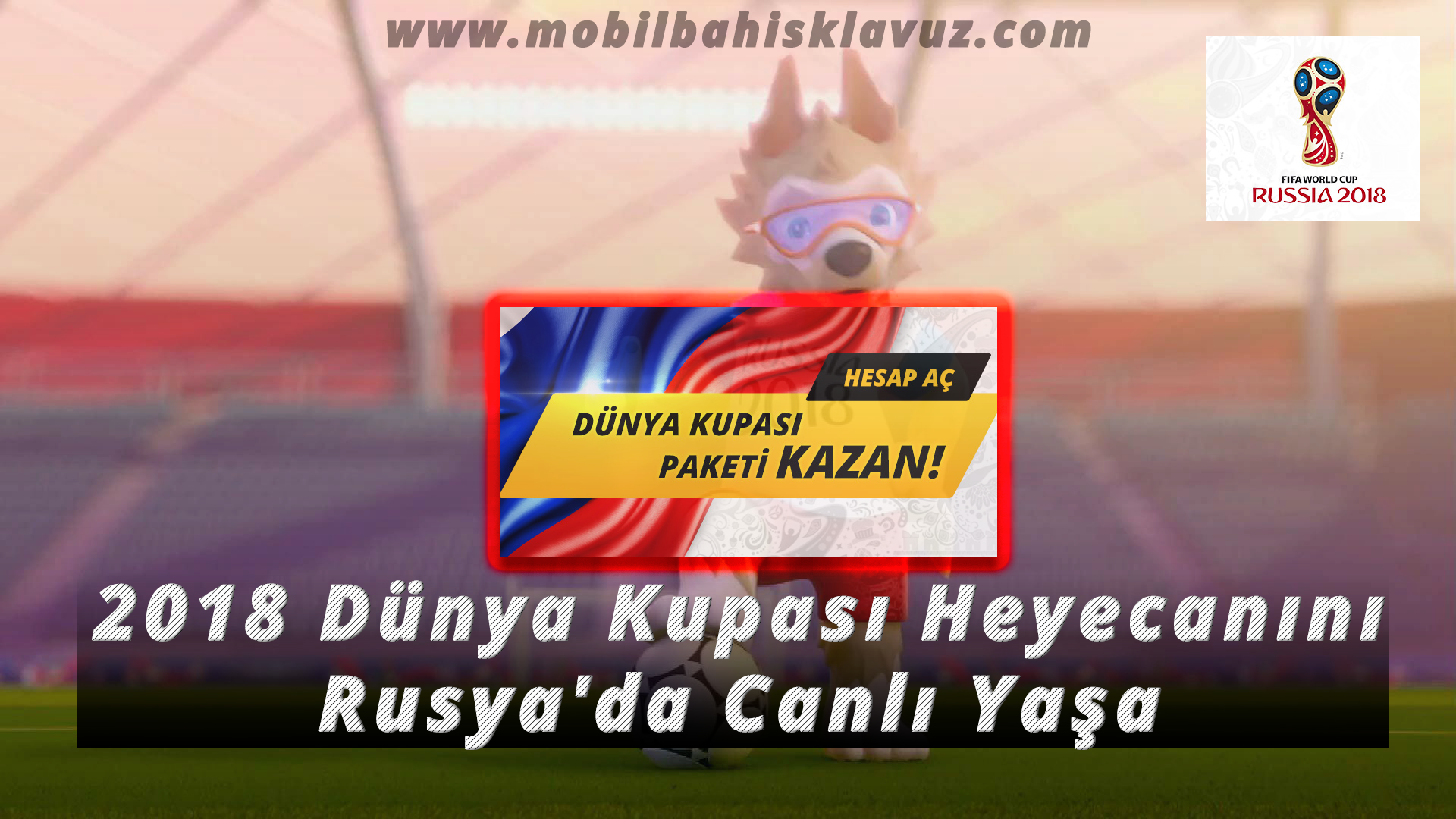 2018 Dünya Kupası Heyecanını Rusya'da Canlı Yaşa 